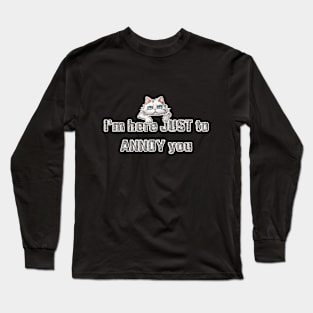 Cattitude: I'm here JUST to ANNOY you Long Sleeve T-Shirt